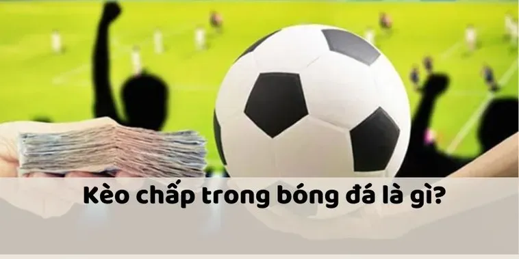 Tìm Hiểu Kèo Chấp Là Gì Với Những Chiến Thuật Cá Cược Đỉnh Cao Cho Người Chơi