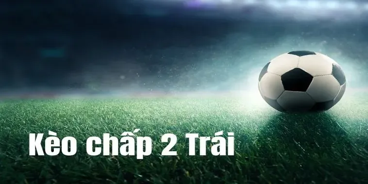 Tuyệt Chiêu Đánh Kèo Chấp 2 Trái Mang Lại Lợi Nhuận Khủng Nhất Hiện Nay Cho Người